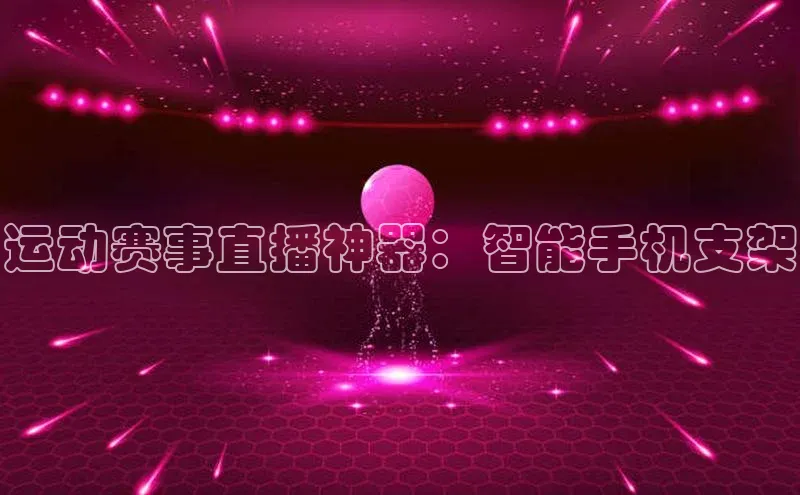运动赛事直播神器：智能手机支架