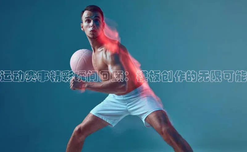 运动赛事精彩瞬间回顾：模板创作的无限可能