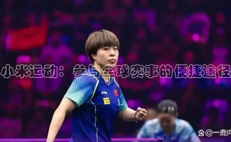小米运动：参与全球赛事的便捷途径
