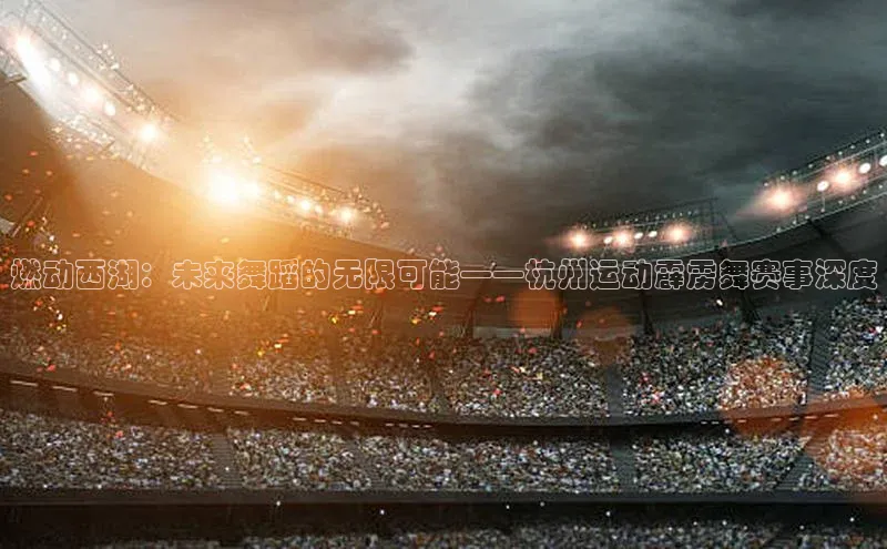 燃动西湖：未来舞蹈的无限可能——杭州运动霹雳舞赛事深度