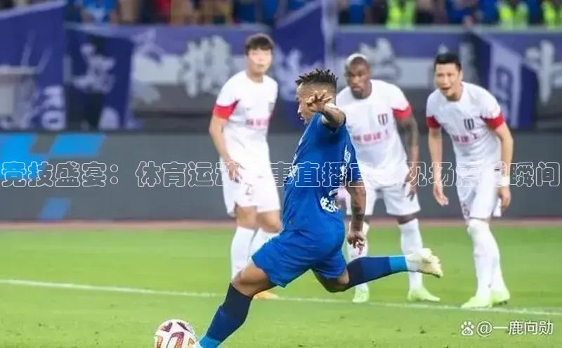 竞技盛宴：体育运动赛事直播直击现场震撼瞬间