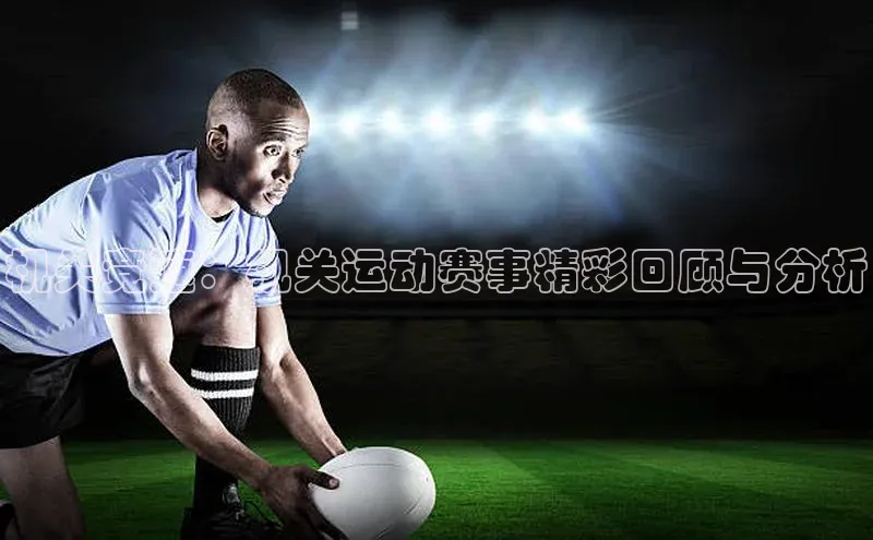 机关竞速：机关运动赛事精彩回顾与分析