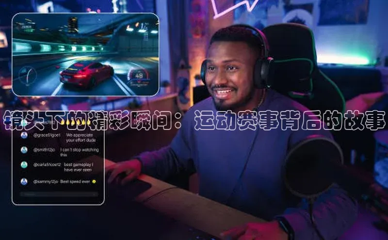 镜头下的精彩瞬间：运动赛事背后的故事
