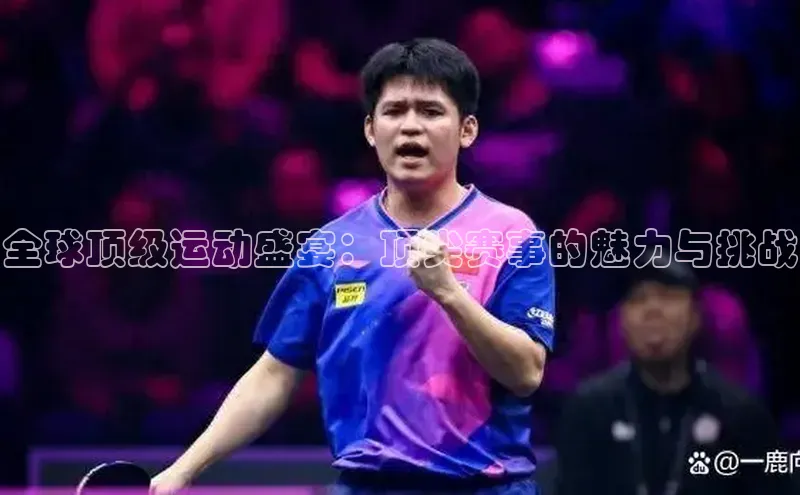 全球顶级运动盛宴：顶尖赛事的魅力与挑战